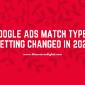 Google Ads Match Types Getting Changed in 2021