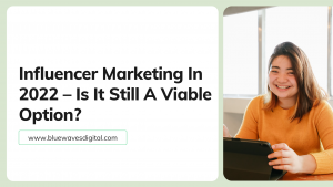 Influencer Marketing In 2022 – Is It Still A Viable Option?